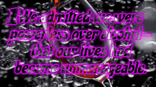1st step Of Alcoholics Anonymous Admitted we were powerless over alcohol and that our lives had become unmanageable