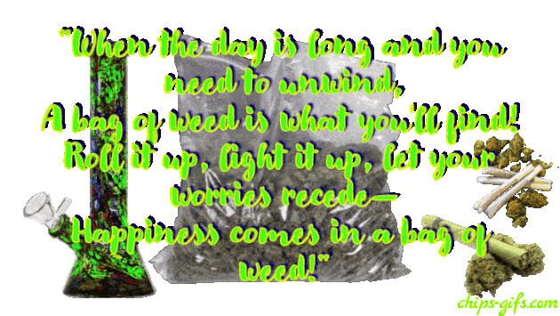  A poem about A bag of weed Behind it there's bags of weed That spill out towards viewer, blunts and a bong, The poem starts out 'When the day is long and you need to unwind' On a transparent background