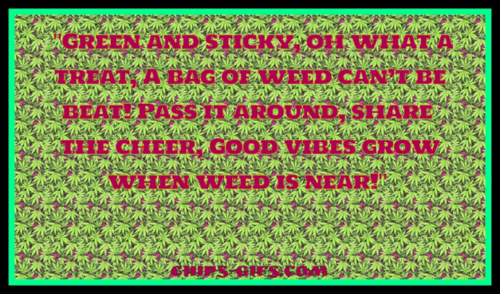  A poem about A bag of weed Behind it there's a background that changes constantly of multi colored marijuana leaves The poem starts out 'Green and sticky, Oh what a treat'